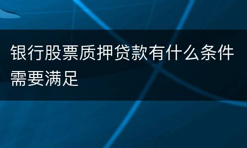 银行股票质押贷款有什么条件需要满足