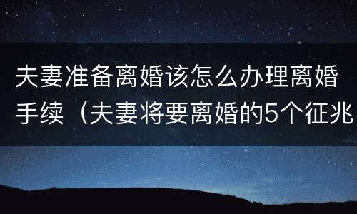 夫妻准备离婚该怎么办理离婚手续（夫妻将要离婚的5个征兆）