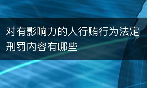 对有影响力的人行贿行为法定刑罚内容有哪些