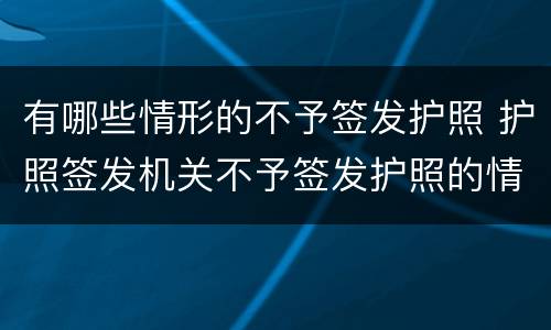 有哪些情形的不予签发护照 护照签发机关不予签发护照的情形