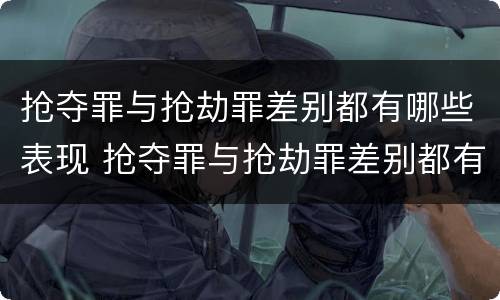 抢夺罪与抢劫罪差别都有哪些表现 抢夺罪与抢劫罪差别都有哪些表现呢