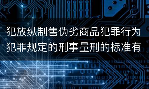 犯放纵制售伪劣商品犯罪行为犯罪规定的刑事量刑的标准有哪些