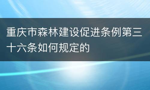 重庆市森林建设促进条例第三十六条如何规定的