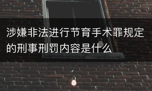 涉嫌非法进行节育手术罪规定的刑事刑罚内容是什么