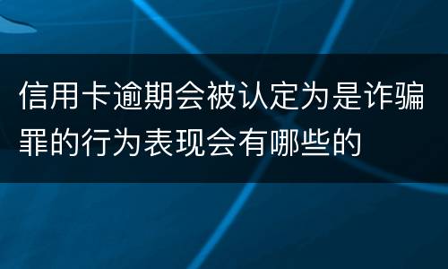 信用卡逾期会被认定为是诈骗罪的行为表现会有哪些的