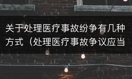 关于处理医疗事故纷争有几种方式（处理医疗事故争议应当遵循的原则）