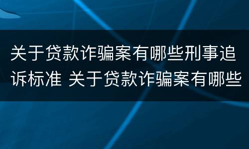 关于贷款诈骗案有哪些刑事追诉标准 关于贷款诈骗案有哪些刑事追诉标准规定