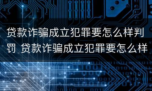 贷款诈骗成立犯罪要怎么样判罚 贷款诈骗成立犯罪要怎么样判罚呢