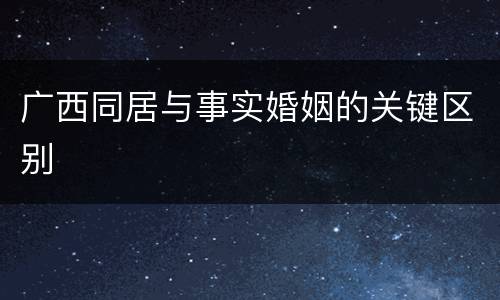 广西同居与事实婚姻的关键区别