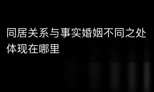 同居关系与事实婚姻不同之处体现在哪里