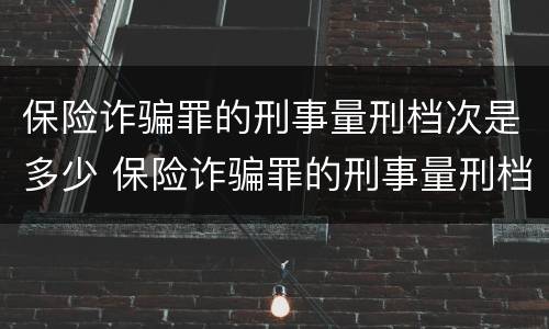 保险诈骗罪的刑事量刑档次是多少 保险诈骗罪的刑事量刑档次是多少钱