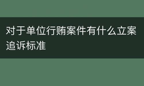 对于单位行贿案件有什么立案追诉标准