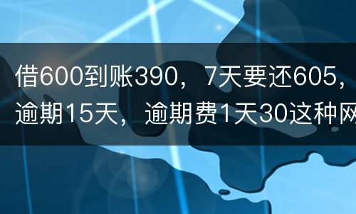 借600到账390，7天要还605，逾期15天，逾期费1天30这种网贷该怎么还。