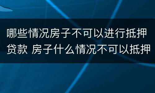 哪些情况房子不可以进行抵押贷款 房子什么情况不可以抵押贷款