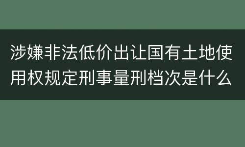 涉嫌非法低价出让国有土地使用权规定刑事量刑档次是什么样