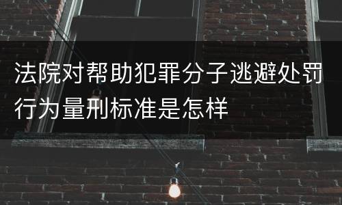 法院对帮助犯罪分子逃避处罚行为量刑标准是怎样