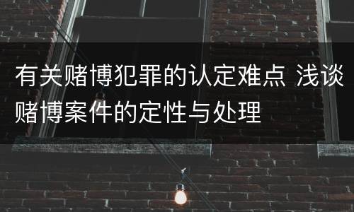 有关赌博犯罪的认定难点 浅谈赌博案件的定性与处理