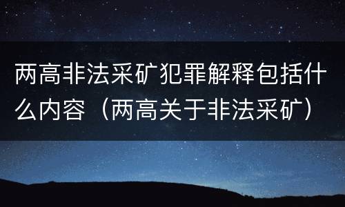 两高非法采矿犯罪解释包括什么内容（两高关于非法采矿）