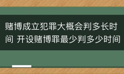 赌博成立犯罪大概会判多长时间 开设赌博罪最少判多少时间