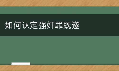 如何认定强奸罪既遂