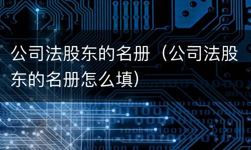 公司法股东的名册（公司法股东的名册怎么填）