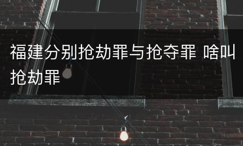 福建分别抢劫罪与抢夺罪 啥叫抢劫罪