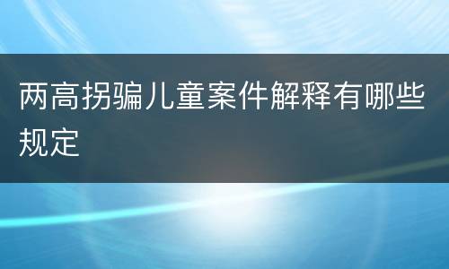 两高拐骗儿童案件解释有哪些规定