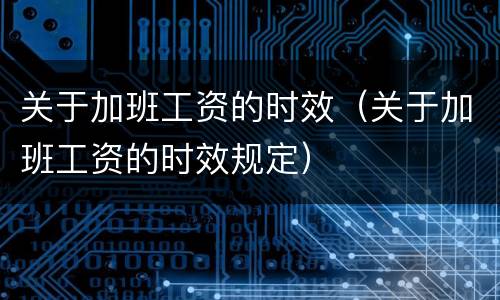 关于加班工资的时效（关于加班工资的时效规定）