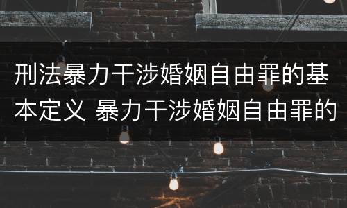 刑法暴力干涉婚姻自由罪的基本定义 暴力干涉婚姻自由罪的构成要件