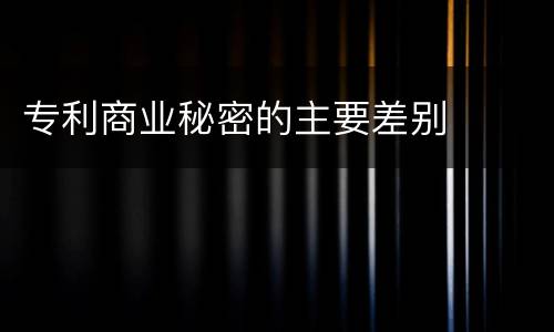 专利商业秘密的主要差别