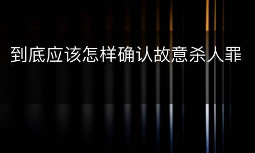 到底应该怎样确认故意杀人罪