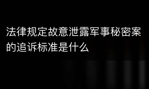 法律规定故意泄露军事秘密案的追诉标准是什么