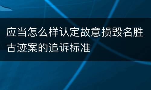 应当怎么样认定故意损毁名胜古迹案的追诉标准