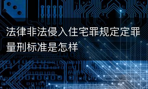 法律非法侵入住宅罪规定定罪量刑标准是怎样