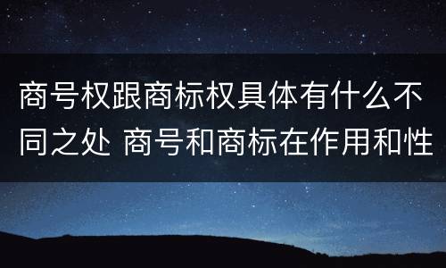 商号权跟商标权具体有什么不同之处 商号和商标在作用和性质上的区别