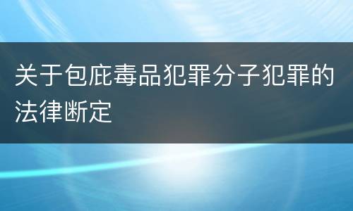 关于包庇毒品犯罪分子犯罪的法律断定