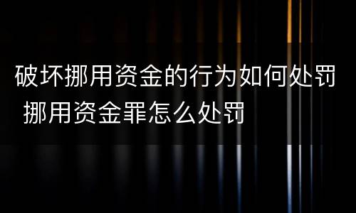 破坏挪用资金的行为如何处罚 挪用资金罪怎么处罚
