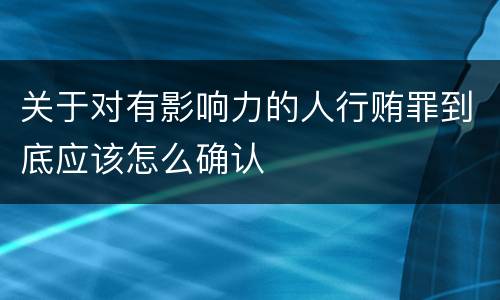 关于对有影响力的人行贿罪到底应该怎么确认