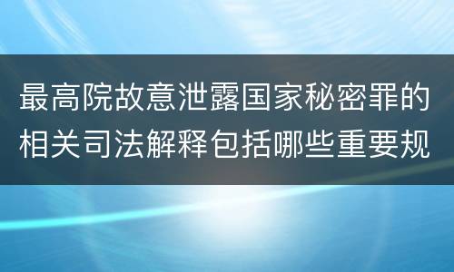 最高院故意泄露国家秘密罪的相关司法解释包括哪些重要规定