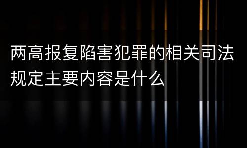 两高报复陷害犯罪的相关司法规定主要内容是什么