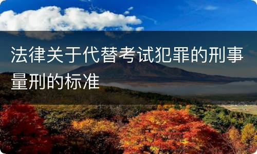 法律关于代替考试犯罪的刑事量刑的标准