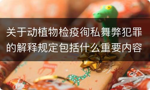 关于动植物检疫徇私舞弊犯罪的解释规定包括什么重要内容