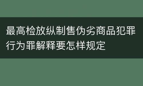 最高检放纵制售伪劣商品犯罪行为罪解释要怎样规定