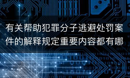 有关帮助犯罪分子逃避处罚案件的解释规定重要内容都有哪些