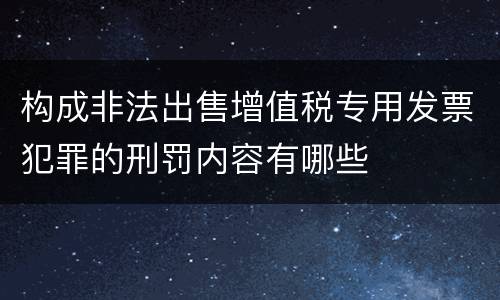 构成非法出售增值税专用发票犯罪的刑罚内容有哪些