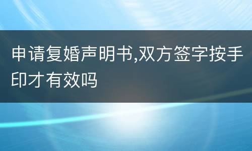 申请复婚声明书,双方签字按手印才有效吗