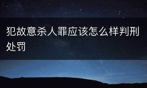 犯故意杀人罪应该怎么样判刑处罚