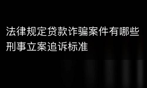 法律规定贷款诈骗案件有哪些刑事立案追诉标准