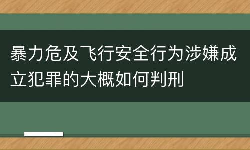 暴力危及飞行安全行为涉嫌成立犯罪的大概如何判刑