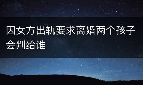 因女方出轨要求离婚两个孩子会判给谁